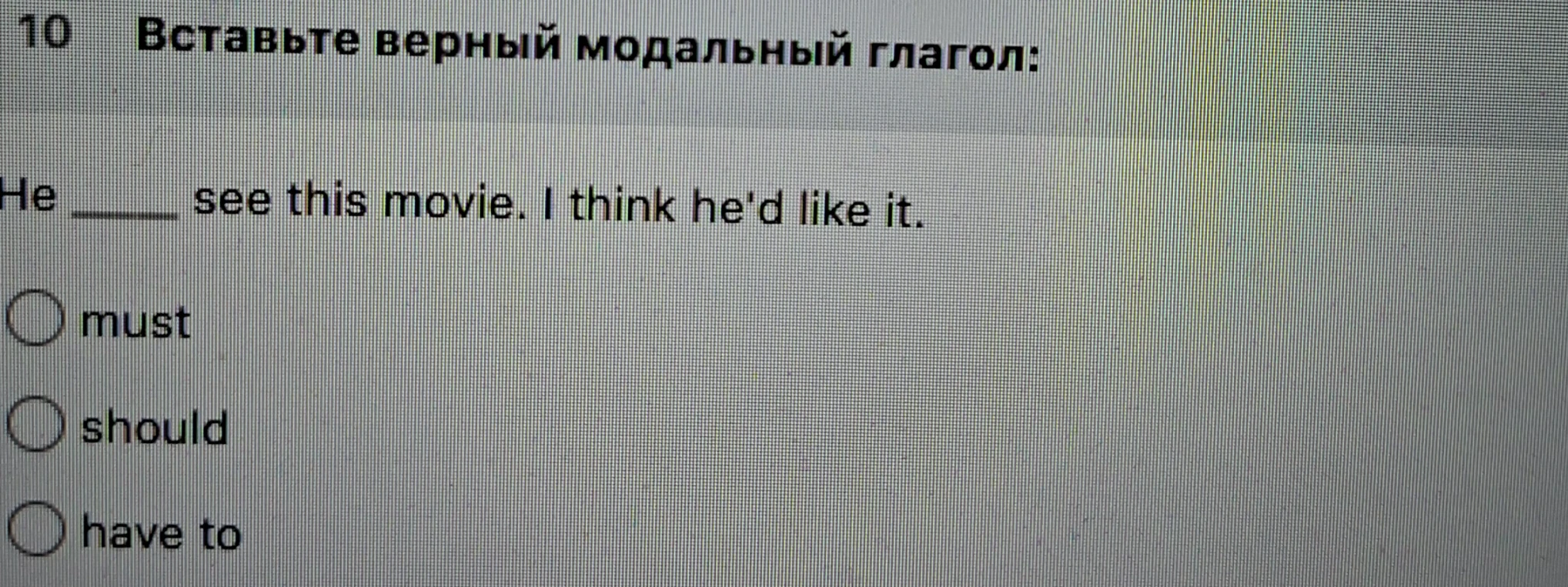 Вставьте верный модальный глагол: He ____ see this movie. I think he'd like it.