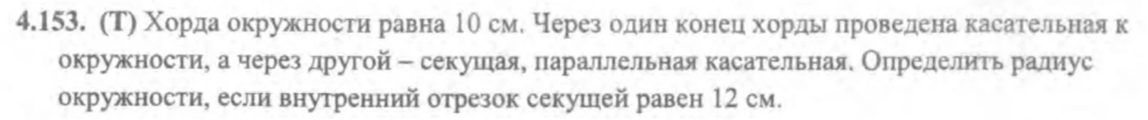 4.153. (Т) Хорда окружности равна 10 см. Через один конец хорды проведена касательная к окружности, а через другой – секущая, параллельная касательной. Определить радиус окружности, если внутренний отрезок секущей равен 12 см.