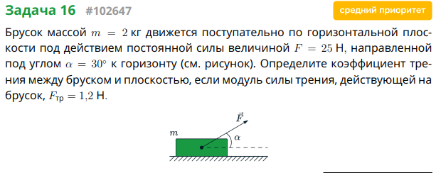 Брусок массой m = 2 кг движется поступательно по горизонтальной плоскости под действием постоянной силы величиной F = 25 Н, направленной под углом α = 30° к горизонту (см. рисунок). Определите коэффициент трения между бруском и плоскостью, если модуль силы трения, действующей на брусок, Fтр = 1,2 Н.