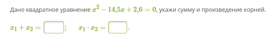 Дано квадратное уравнение x^2 - 14,5x + 2,6 = 0, укажи сумму и произведение корней.