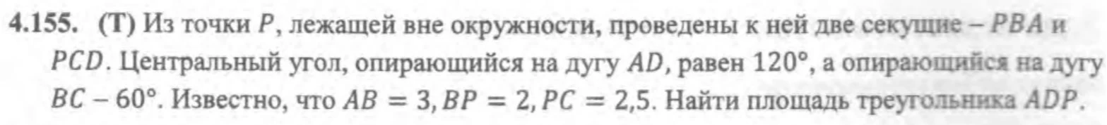 4.155. (Т) Из точки P, лежащей вне окружности, проведены к ней две секущие - PBA и PCD. Центральный угол, опирающийся на дугу AD, равен 120°, а опирающийся на дугу BC - 60°. Известно, что AB = 3, BP = 2, PC = 2,5. Найти площадь треугольника ADP.