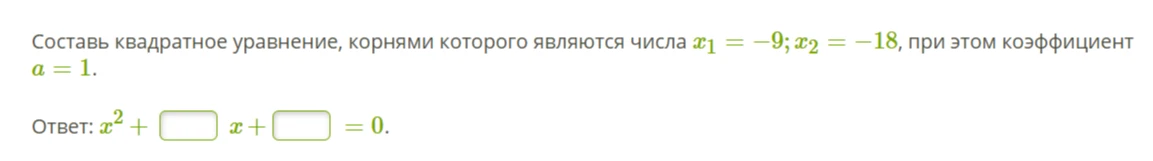 Составь квадратное уравнение, корнями которого являются числа x1 = -9; x2 = -18, при этом коэффициент a = 1.