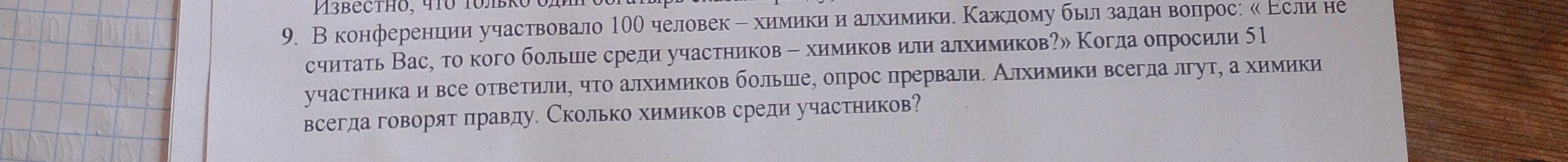 9. В конференции участвовало 100 человек – химики и алхимики. Каждому был задан вопрос: «Если не считать Вас, то кого больше среди участников – химиков или алхимиков?»