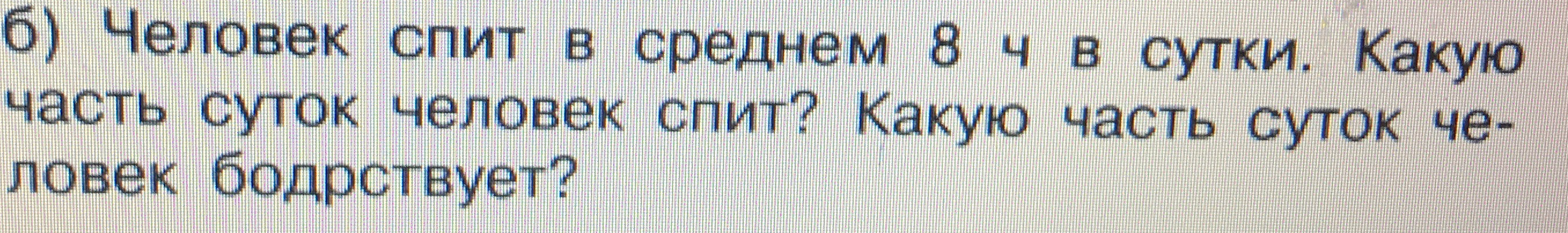 б) Человек спит в среднем 8 ч в сутки. Какую часть суток человек спит? Какую часть суток человек бодрствует?