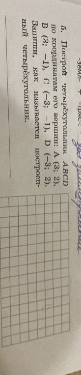 5. Построй четырёхугольник ABCD по координатам его вершин: A (3; 2), B (3; -1), C (-3; -1), D (-3; 2). Запиши, как называется построенный четырёхугольник.