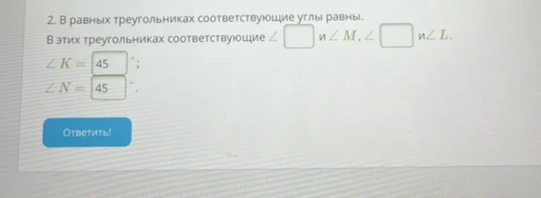2. В равных треугольниках соответствующие углы равны. В этих треугольниках соответствующие ∠   и ∠ M , ∠   и ∠ L.