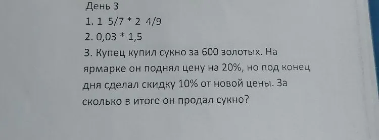 День 3 1. 1 5/7 * 2 4/9 2. 0,03 * 1,5 3. Купец купил сукно за 600 золотых.