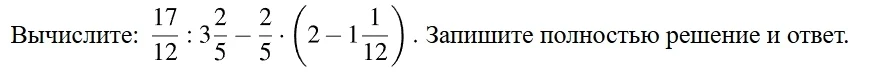 Вычислите: 17/12 : 3 2/5 - 2/5 * (2 - 1 1/12). Запишите полностью решение и ответ.
