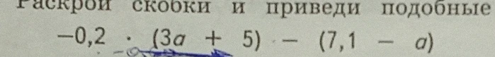 Раскрой скобки и приведи подобные -0,2 * (3a + 5) - (7,1 - a)