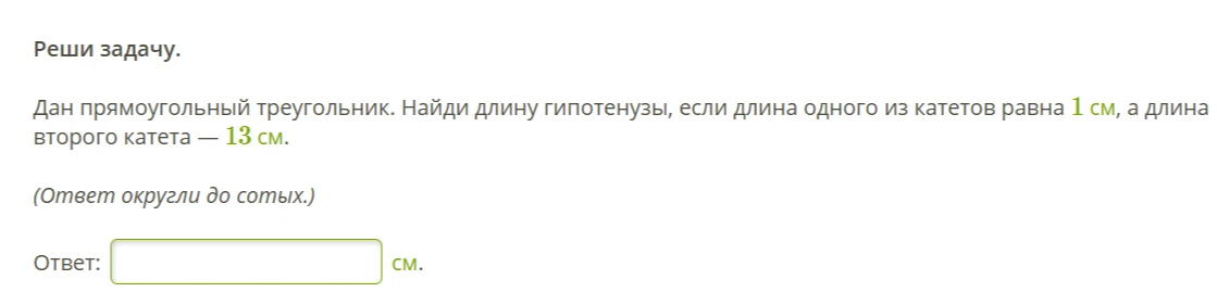 Дан прямоугольный треугольник. Найди длину гипотенузы, если длина одного из катетов равна 1 см, а длина второго катета — 13 см.
