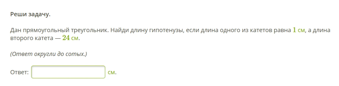 Дан прямоугольный треугольник. Найди длину гипотенузы, если длина одного из катетов равна 1 см, а длина второго катета — 24 см.