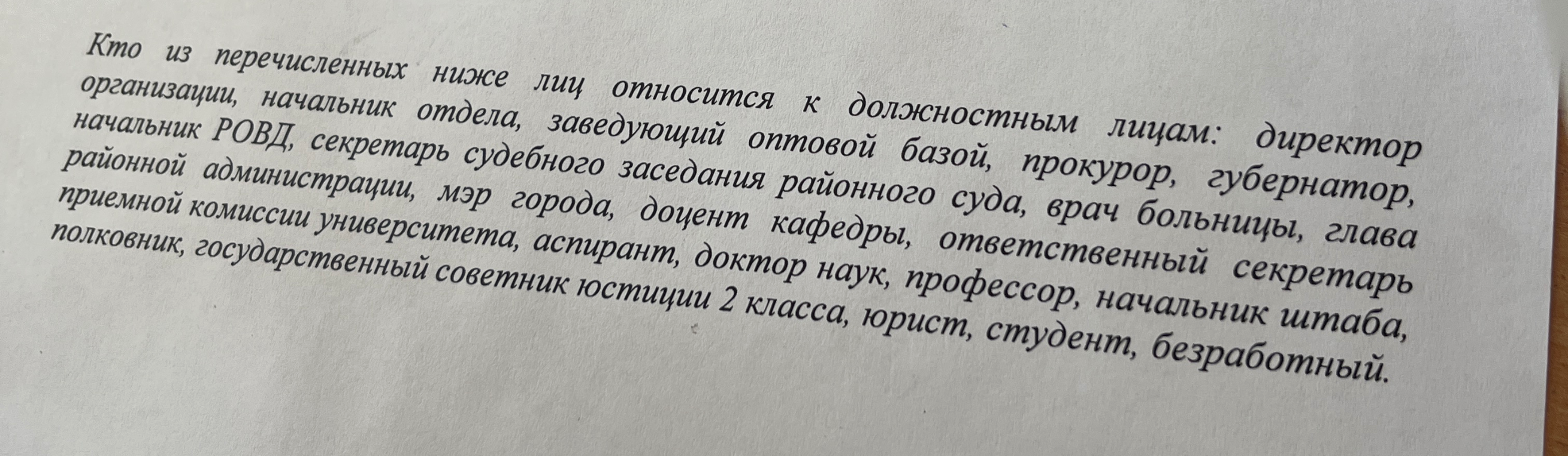 Кто из перечисленных ниже лиц относится к должностным лицам: директор организации, начальник отдела, заведующий оптовой базой, прокурор, губернатор, глава районной администрации, мэр города, доцент кафедры, ответственный секретарь приемной комиссии университета, аспирант, доктор наук, профессор, начальник штаба, полковник, государственный советник юстиции 2 класса, юрист, студент, безработный.