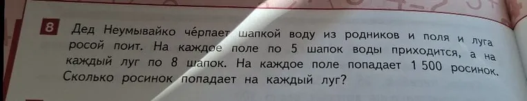 Дед Неумывайко черпает шапкой воду из родников и поля и луга росой поит. На каждое поле по 5 шапок воды приходится, а на каждый луг по 8 шапок. На каждое поле попадает 1 500 росинок. Сколько росинок попадает на каждый луг?