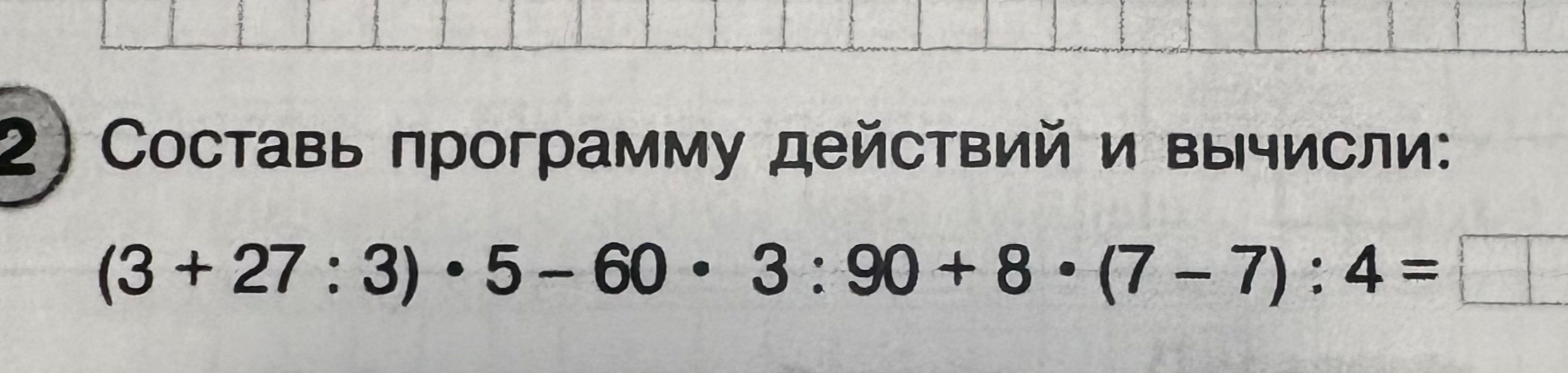 Составь программу действий и вычисли: (3 + 27 : 3) * 5 - 60 * 3 : 90 + 8 * (7 - 7) : 4 =