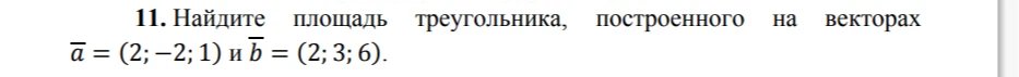 11. Найдите площадь треугольника, построенного на векторах a = (2; -2; 1) и b = (2; 3; 6).