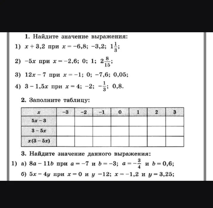 1. Найдите значение выражения: 1) x + 3,2 при x = -6,8; -3,2; 1 1/3; 2) -5x при x = -2,6; 0; 1; 2 8/15; 3) 12x - 7 при x = -1; 0; -7,6; 0,05; 4) 3 - 1,5x при x = 4; -2; -1/3; 0,8.