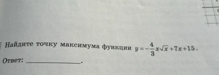 Найдите точку максимума функции y = -4/3x*sqrt(x) + 7x + 15.