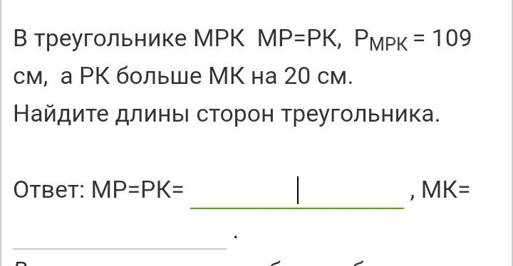 В треугольнике МРК МР=РК, Р_МРК = 109 см, а РК больше МК на 20 см. Найдите длины сторон треугольника.