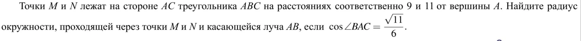 Точки M и N лежат на стороне AC треугольника ABC на расстояниях соответственно 9 и 11 от вершины A. Найдите радиус окружности, проходящей через точки M и N и касающейся луча AB, если cos A = sqrt(11)/6.