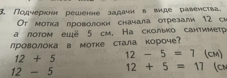 3. Подчеркни решение задачи в виде равенства. От мотка проволоки сначала отрезали 12 см, а потом ещё 5 см. На сколько сантиметров проволока в мотке стала короче?