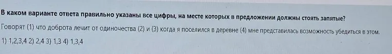 В каком варианте ответа правильно указаны все цифры, на месте которых в предложении должны стоять запятые? Говорят (1) что доброта лечит от одиночества (2) и (3) когда я поселился в деревне (4) мне представилась возможность убедиться в этом.