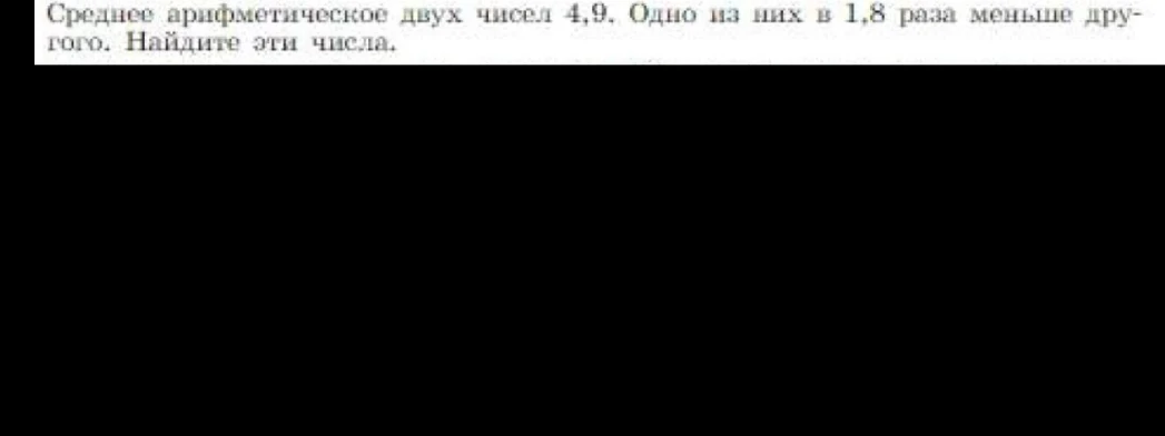 Среднее арифметическое двух чисел 4,9. Одно из них в 1,8 раза меньше другого. Найдите эти числа.