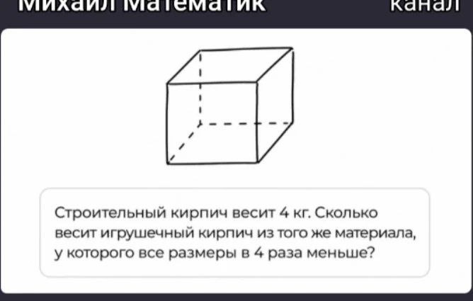 Строительный кирпич весит 4 кг. Сколько весит игрушечный кирпич из того же материала, у которого все размеры в 4 раза меньше?