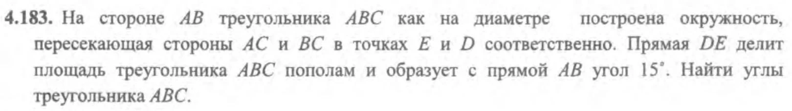 4.183. На стороне AB треугольника ABC как на диаметре построена окружность, пересекающая стороны AC и BC в точках E и D соответственно. Прямая DE делит площадь треугольника ABC пополам и образует с прямой AB угол 15°. Найти углы треугольника ABC.