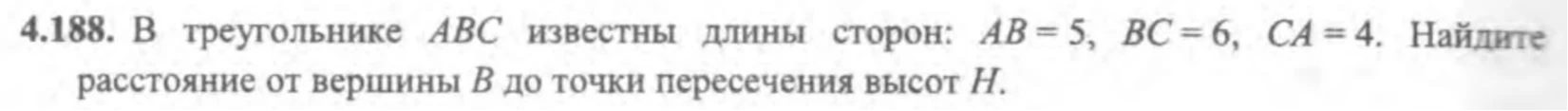 4.188. В треугольнике ABC известны длины сторон: AB = 5, BC = 6, CA = 4. Найдите расстояние от вершины B до точки пересечения высот H.