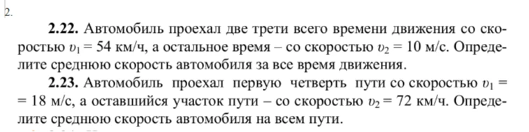 2.22. Автомобиль проехал две трети всего времени движения со скоростью v1 = 54 км/ч, а остальное время – со скоростью v2 = 10 м/с. Определите среднюю скорость автомобиля за все время движения.