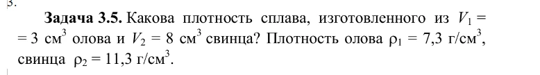 Задача 3.5. Какова плотность сплава, изготовленного из V1 = 3 см3 олова и V2 = 8 см3 свинца? Плотность олова ρ1 = 7,3 г/см3, свинца ρ2 = 11,3 г/см3.