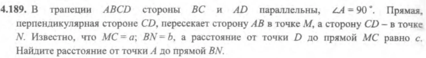 4.189. В трапеции ABCD стороны BC и AD параллельны, ∠A = 90°. Прямая, перпендикулярная стороне CD, пересекает сторону AB в точке M, а сторону CD — в точке N. Известно, что MC = a; BN = b, а расстояние от точки D до прямой MC равно c. Найдите расстояние от точки A до прямой BN.