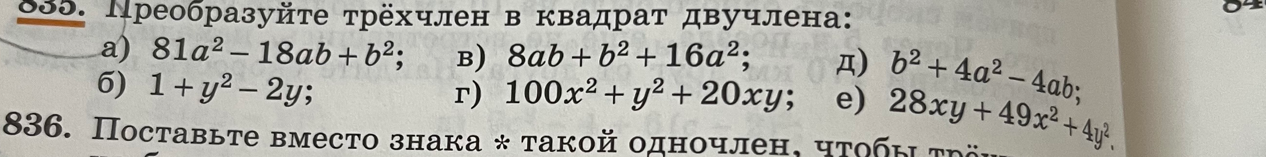 835. Преобразуйте трёхчлен в квадрат двучлена: a) 81a^2 - 18ab + b^2; б) 1 + y^2 - 2y; в) 8ab + b^2 + 16a^2; г) 100x^2 + y^2 + 20xy; д) b^2 + 4a^2 - 4ab; е) 28xy + 49x^2 + 4y^2.