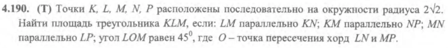 4.190. (Т) Точки K, L, M, N, P расположены последовательно на окружности радиуса 2√2. Найти площадь треугольника KLM, если: LM параллельно KN; KM параллельно NP; MN параллельно LP; угол LOM равен 45°, где O – точка пересечения хорд LN и MP.
