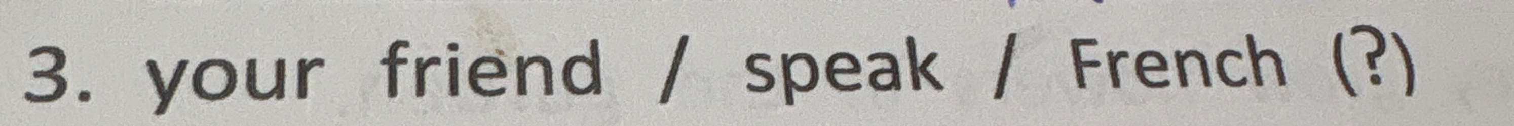 3. your friend / speak / French (?)