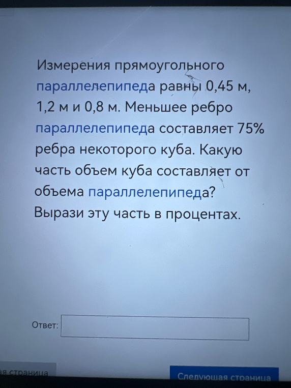 Измерения прямоугольного параллелепипеда равны 0,45 м, 1,2 м и 0,8 м. Меньшее ребро параллелепипеда составляет 75% ребра некоторого куба. Какую часть объем куба составляет от объема параллелепипеда? Вырази эту часть в процентах.