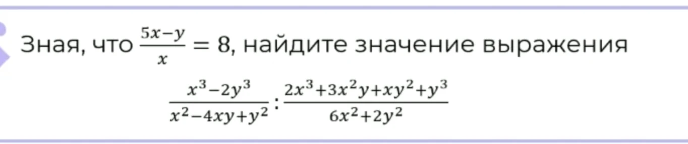 Зная, что (5x-y)/x = 8, найдите значение выражения (x^3-2y^3)/(x^2-4xy+y^2) : (2x^3+3x^2y+xy^2+y^3)/(6x^2+2y^2)