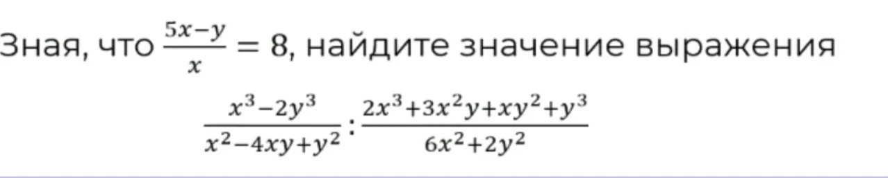 Зная, что (5x-y)/x = 8, найдите значение выражения (x^3-2y^3)/(x^2-4xy+y^2) : (2x^3+3x^2y+xy^2+y^3)/(6x^2+2y^2)
