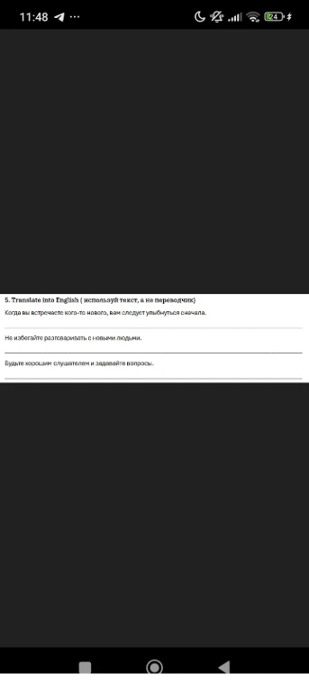 5. Translate into English (используй текст, а не переводчик)
Когда вы встречаете кого-то нового, вам следует улыбнуться сначала.
Не избегайте разговаривать с новыми людьми.
Будьте хорошим слушателем и задавайте вопросы.