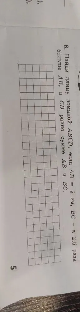6. Найди длину ломаной ABCD, если AB = 5 см, BC - в 2,5 раза больше AB, а CD равно сумме AB и BC.