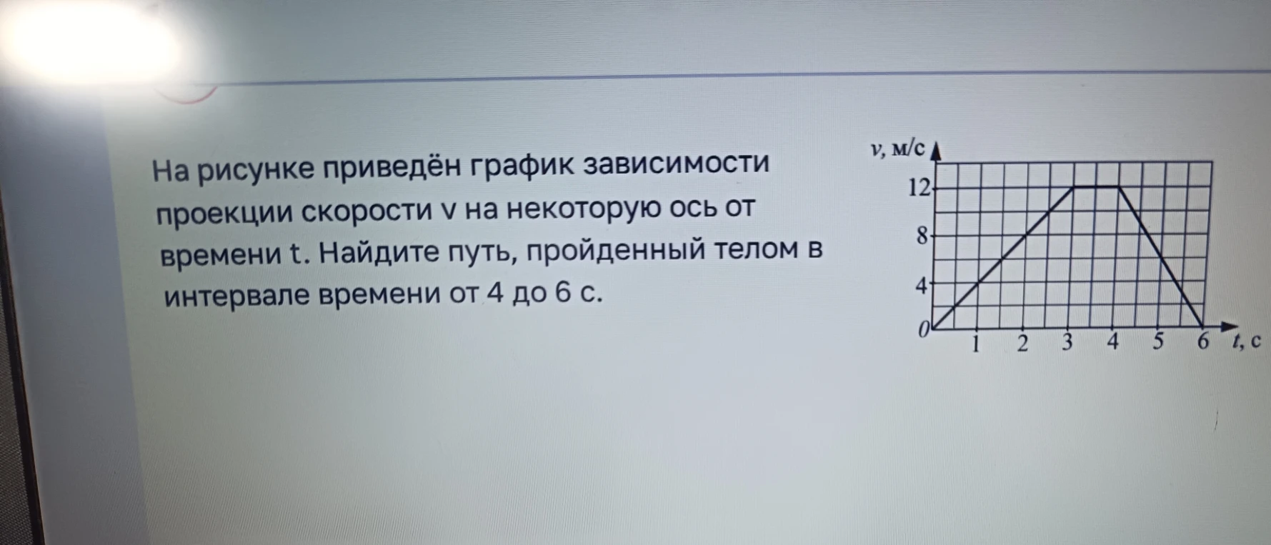 На рисунке приведён график зависимости проекции скорости v на некоторую ось от времени t. Найдите путь, пройденный телом в интервале времени от 4 до 6 с.