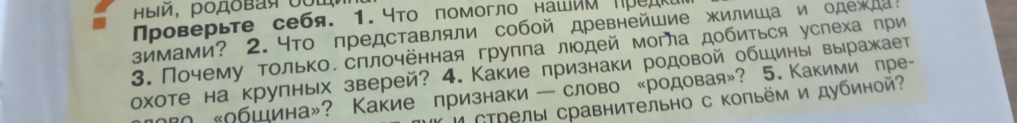 Проверьте себя. 1. Что помогло нашим предкам выжить суровыми зимами? 2. Что представляли собой древнейшие жилища и одежда? 3. Почему только сплоченная группа людей могла добиться успеха при охоте на крупных зверей? 4. Какие признаки родовой общины выражает слово «родовая»? 5. Какие признаки выражает слово «община»?