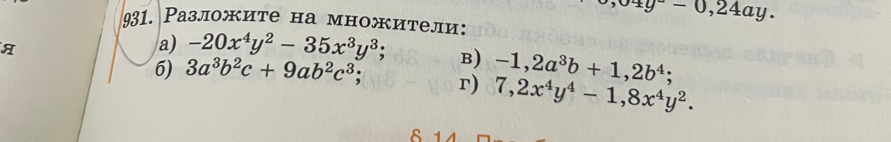 931. Разложите на множители: а) -20x^4y^2 - 35x^3y^3; б) 3a^3b^2c + 9ab^2c^3; в) -1,2a^3b + 1,2b^4; г) 7,2x^4y^4 - 1,8x^4y^2.