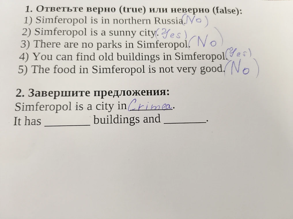 1. Ответьте верно (true) или неверно (false): 1) Simferopol is in northern Russia (No) 2) Simferopol is a sunny city (Yes) 3) There are no parks in Simferopol (No) 4) You can find old buildings in Simferopol (Yes) 5) The food in Simferopol is not very good (No)
