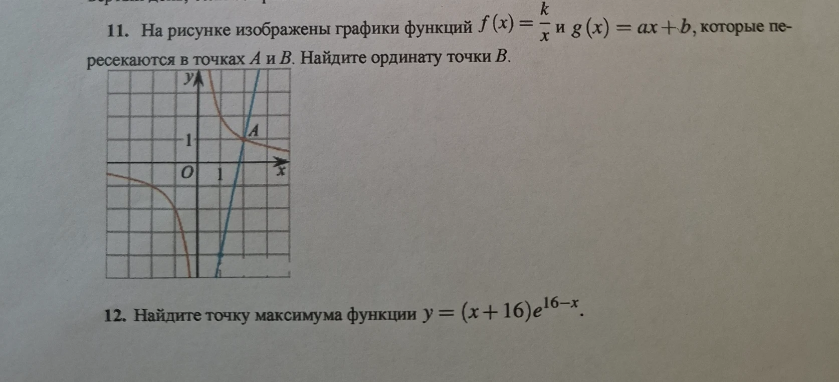 11. На рисунке изображены графики функций f(x) = k/x и g(x) = ax + b, которые пересекаются в точках A и B. Найдите ординату точки B. 12. Найдите точку максимума функции y = (x + 16)e^(16-x).