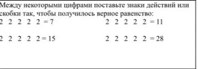 Между некоторыми цифрами поставьте знаки действий или скобки так, чтобы получилось верное равенство: 2 2 2 2 2 = 7 2 2 2 2 2 = 11 2 2 2 2 2 = 15 2 2 2 2 2 = 28