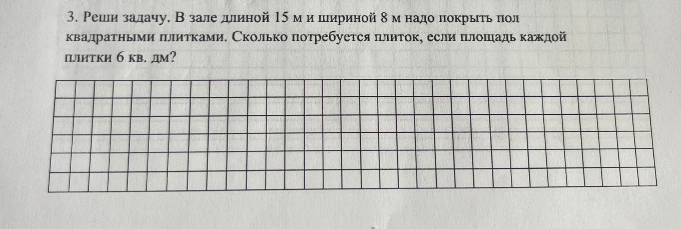 3. Реши задачу. В зале длиной 15 м и шириной 8 м надо покрыть пол квадратными плитками. Сколько потребуется плиток, если площадь каждой плитки 6 кв. дм?