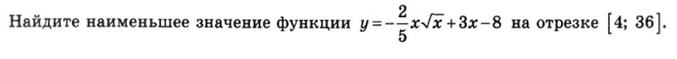 Найдите наименьшее значение функции y = -2/5 xsqrt(x) + 3x - 8 на отрезке [4; 36].