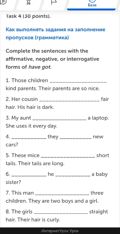 Complete the sentences with the affirmative, negative, or interrogative forms of have got.