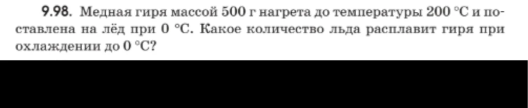 9.98. Медная гиря массой 500 г нагрета до температуры 200 °С и поставлена на лёд при 0 °С. Какое количество льда расплавит гиря при охлаждении до 0 °С?